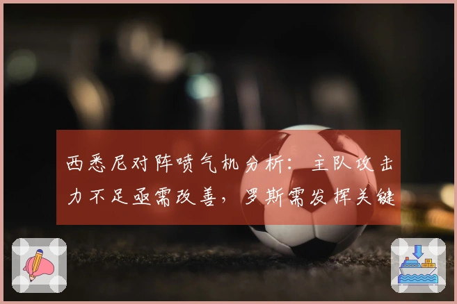 西悉尼对阵喷气机分析：主队攻击力不足亟需改善，罗斯需发挥关键作用