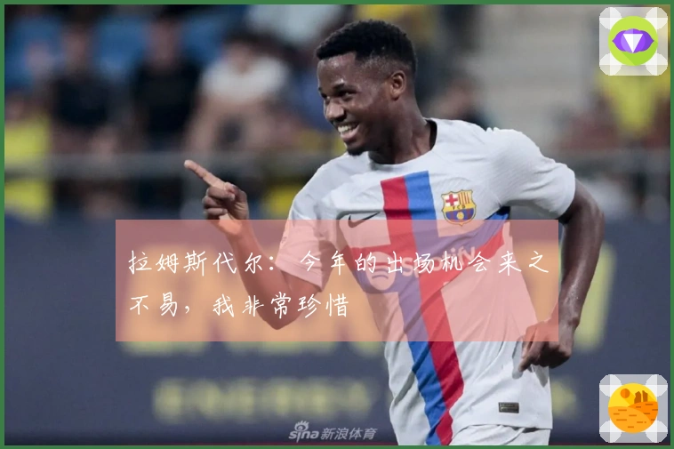 拉姆斯代尔：今年的出场机会来之不易，我非常珍惜