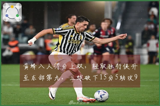 黄蜂八人得分上双，轻取独行侠升至东部第九，三球砍下15分5助攻9篮板