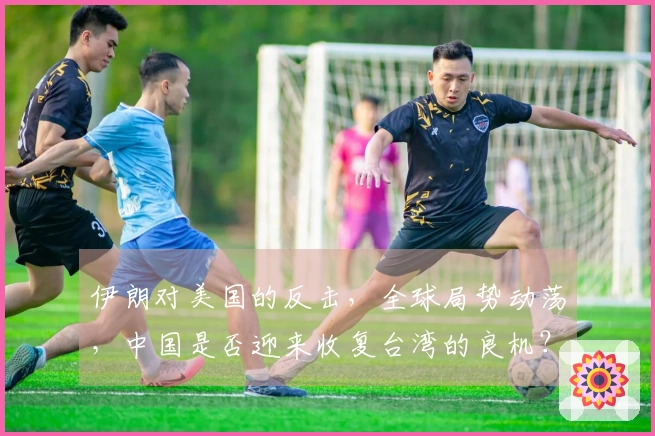 伊朗对美国的反击，全球局势动荡，中国是否迎来收复台湾的良机？