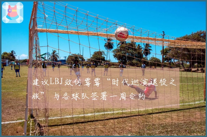 建议LBJ效仿霉霉“时代巡演退役之旅” 与各球队签署一周合约