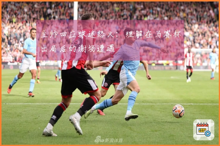 主帅回应球迷怒火：理解在马赛杯出局后的谢场遭遇