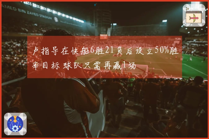 卢指导在快船6胜21负后设立50%胜率目标 球队只需再赢1场