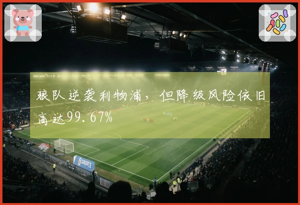 狼队逆袭利物浦，但降级风险依旧高达99.67%