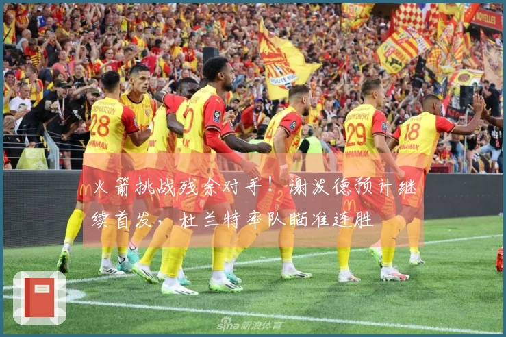 火箭挑战残余对手！谢泼德预计继续首发，杜兰特率队瞄准连胜