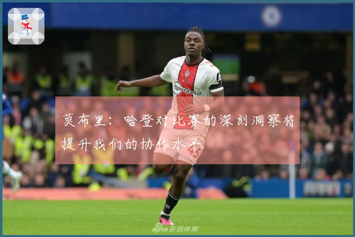 莫布里：哈登对比赛的深刻洞察将提升我们的协作水平
