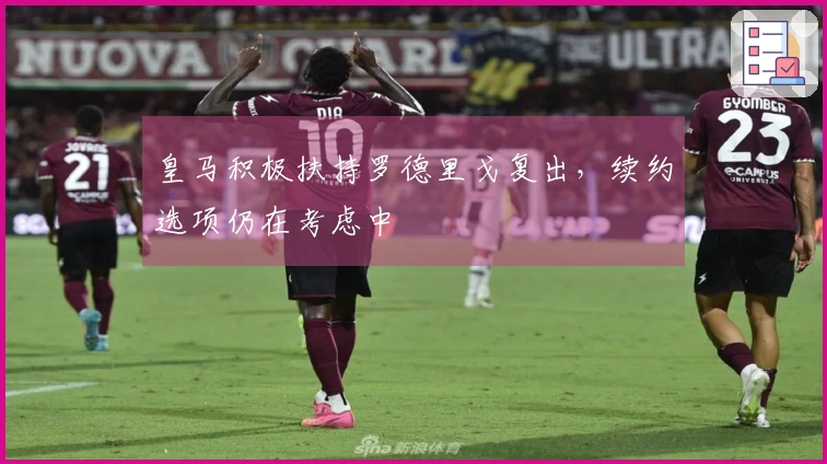 皇马积极扶持罗德里戈复出，续约选项仍在考虑中