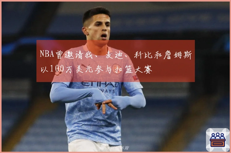 NBA曾邀请我、麦迪、科比和詹姆斯以100万美元参与扣篮大赛