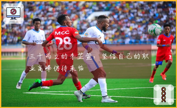 三十而立的李芷萱，坚信自己的职业高峰仍待来临