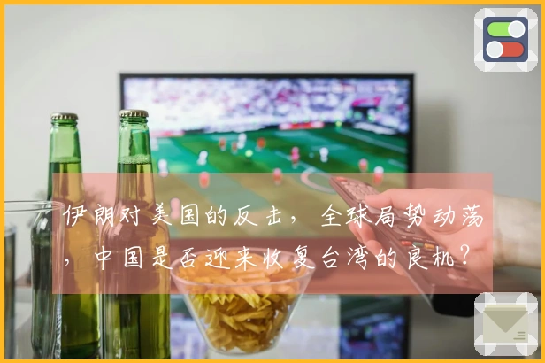 伊朗对美国的反击，全球局势动荡，中国是否迎来收复台湾的良机？
