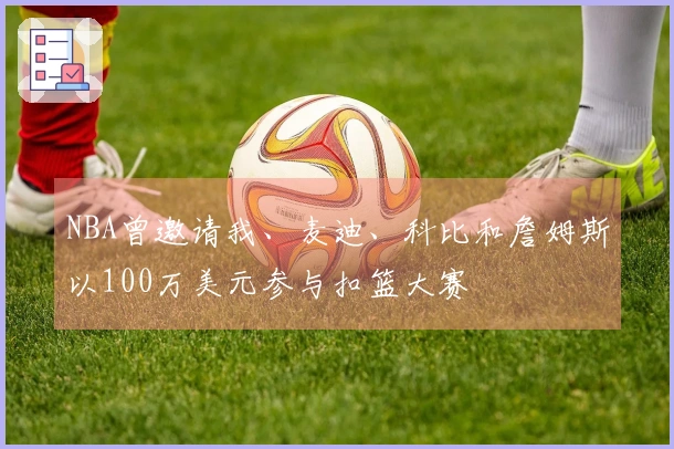 NBA曾邀请我、麦迪、科比和詹姆斯以100万美元参与扣篮大赛